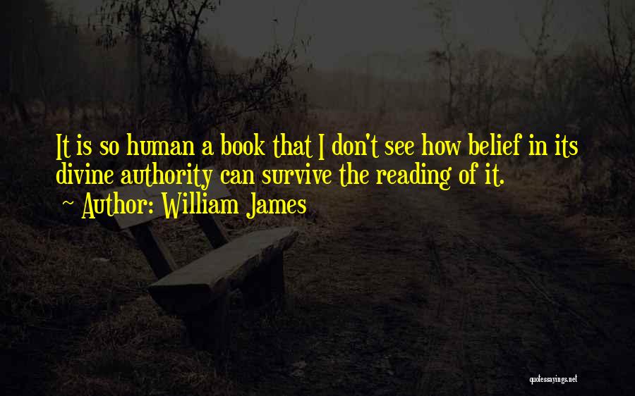 William James Quotes: It Is So Human A Book That I Don't See How Belief In Its Divine Authority Can Survive The Reading