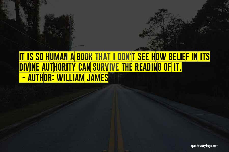 William James Quotes: It Is So Human A Book That I Don't See How Belief In Its Divine Authority Can Survive The Reading