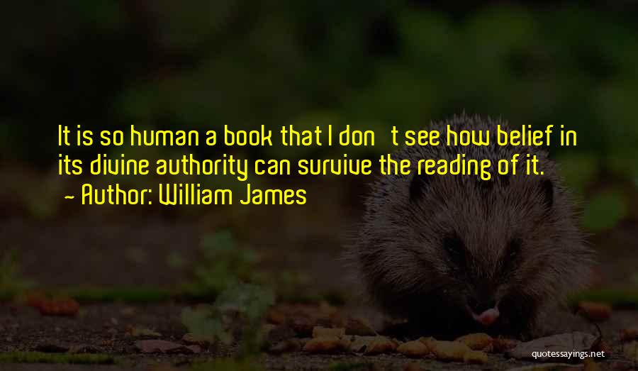 William James Quotes: It Is So Human A Book That I Don't See How Belief In Its Divine Authority Can Survive The Reading