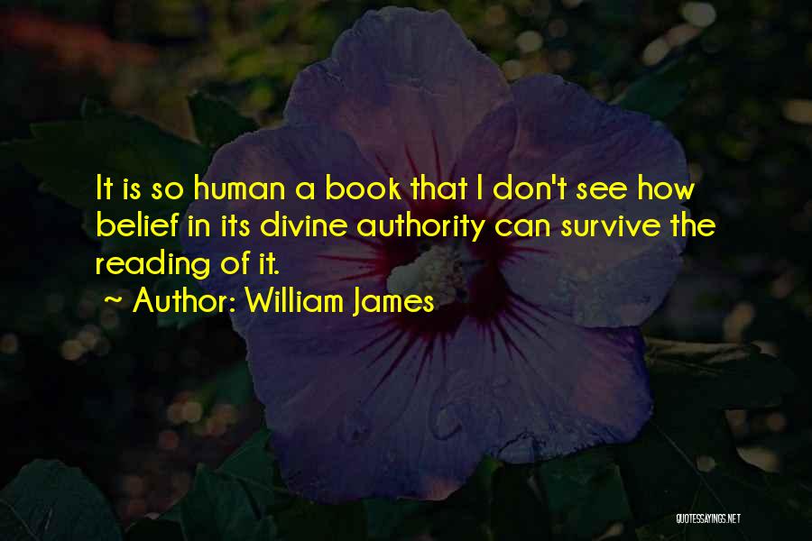 William James Quotes: It Is So Human A Book That I Don't See How Belief In Its Divine Authority Can Survive The Reading