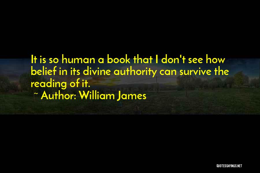 William James Quotes: It Is So Human A Book That I Don't See How Belief In Its Divine Authority Can Survive The Reading