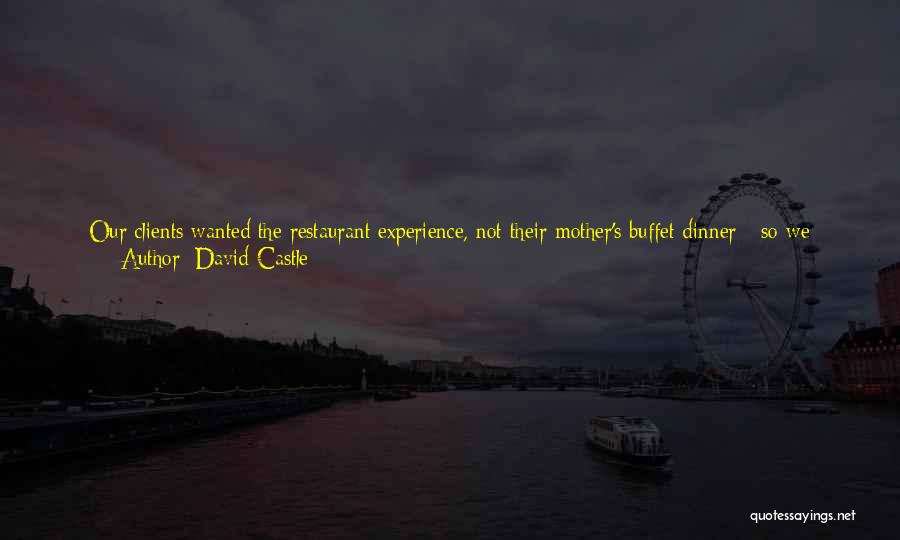 David Castle Quotes: Our Clients Wanted The Restaurant Experience, Not Their Mother's Buffet Dinner - So We Reached Out To That World And