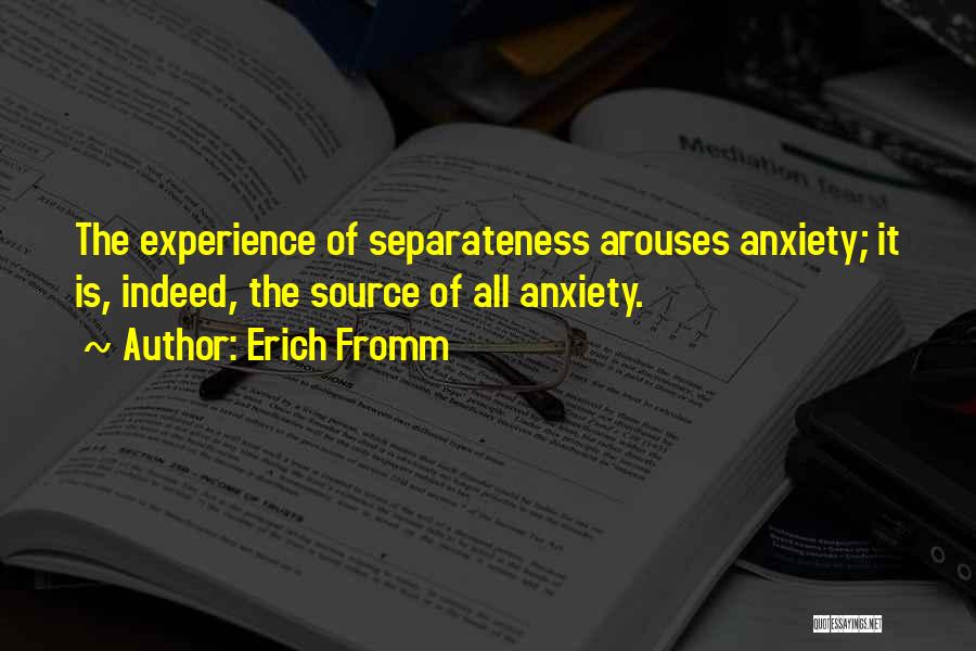 Erich Fromm Quotes: The Experience Of Separateness Arouses Anxiety; It Is, Indeed, The Source Of All Anxiety.