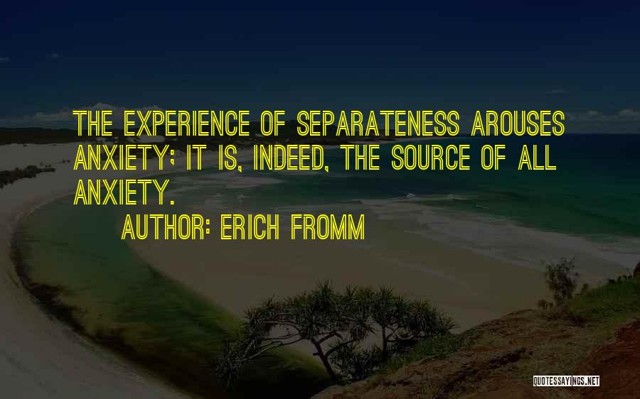 Erich Fromm Quotes: The Experience Of Separateness Arouses Anxiety; It Is, Indeed, The Source Of All Anxiety.