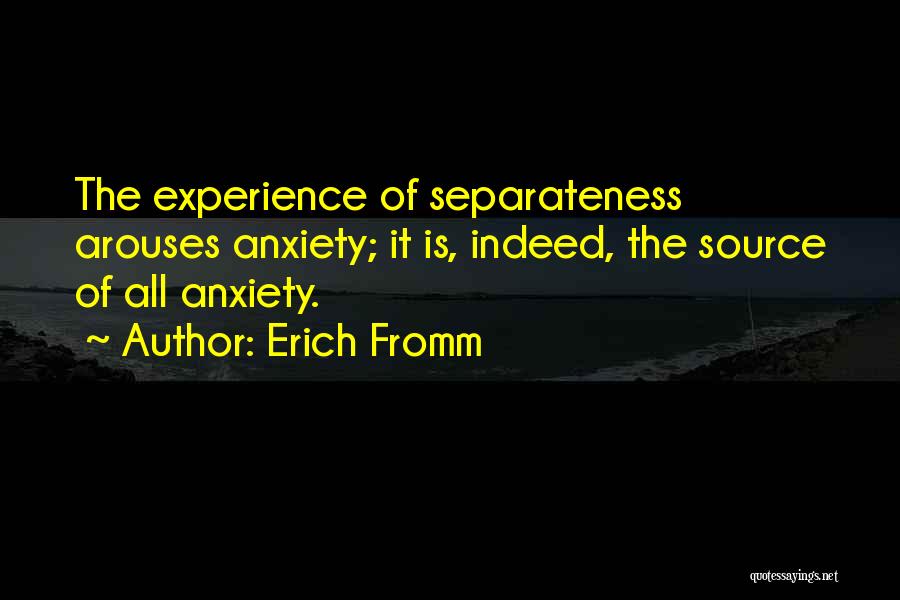 Erich Fromm Quotes: The Experience Of Separateness Arouses Anxiety; It Is, Indeed, The Source Of All Anxiety.