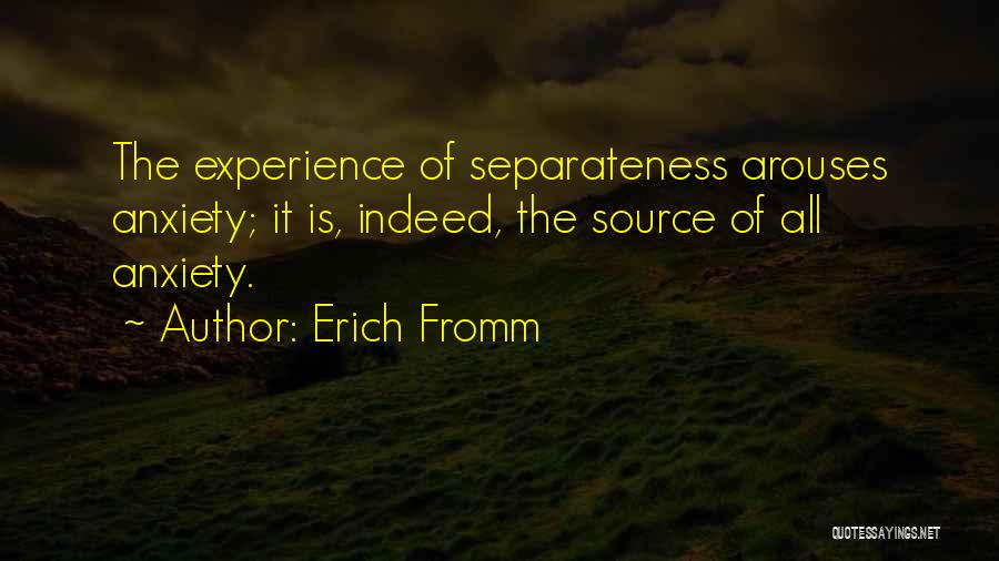 Erich Fromm Quotes: The Experience Of Separateness Arouses Anxiety; It Is, Indeed, The Source Of All Anxiety.