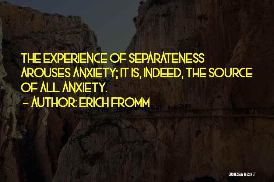 Erich Fromm Quotes: The Experience Of Separateness Arouses Anxiety; It Is, Indeed, The Source Of All Anxiety.