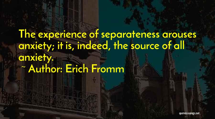 Erich Fromm Quotes: The Experience Of Separateness Arouses Anxiety; It Is, Indeed, The Source Of All Anxiety.