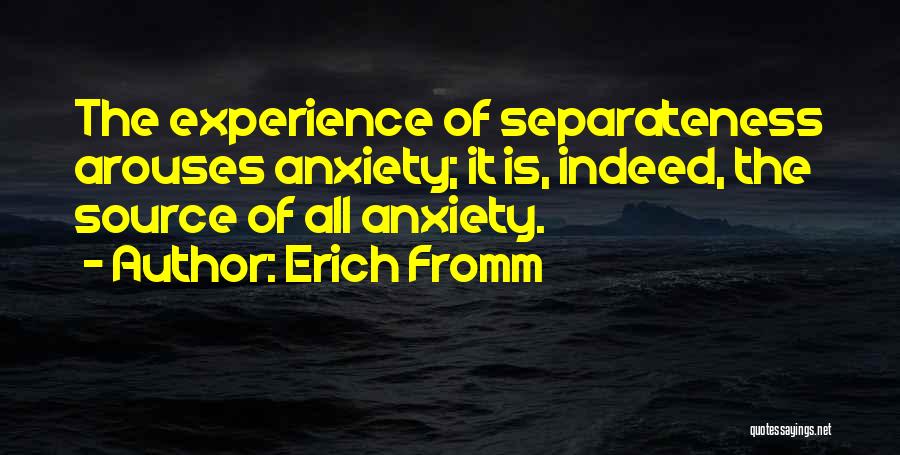 Erich Fromm Quotes: The Experience Of Separateness Arouses Anxiety; It Is, Indeed, The Source Of All Anxiety.