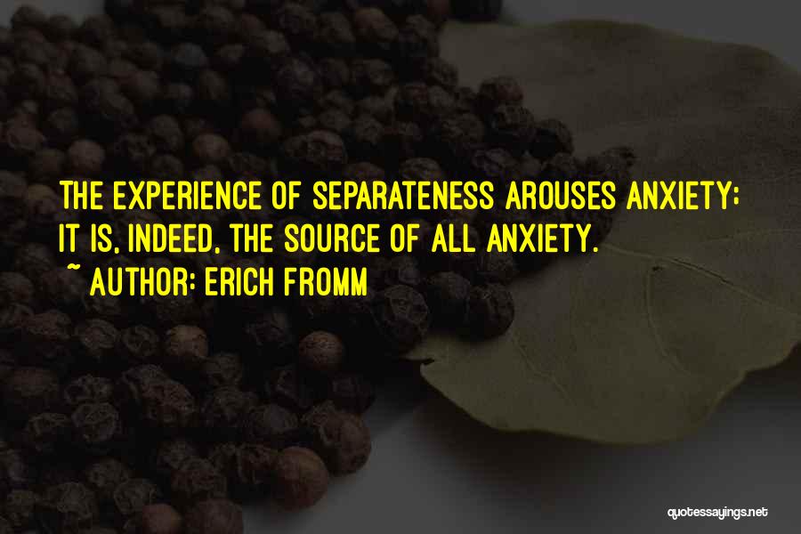 Erich Fromm Quotes: The Experience Of Separateness Arouses Anxiety; It Is, Indeed, The Source Of All Anxiety.