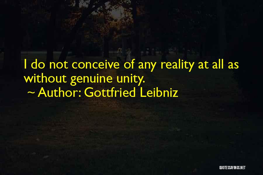 Gottfried Leibniz Quotes: I Do Not Conceive Of Any Reality At All As Without Genuine Unity.