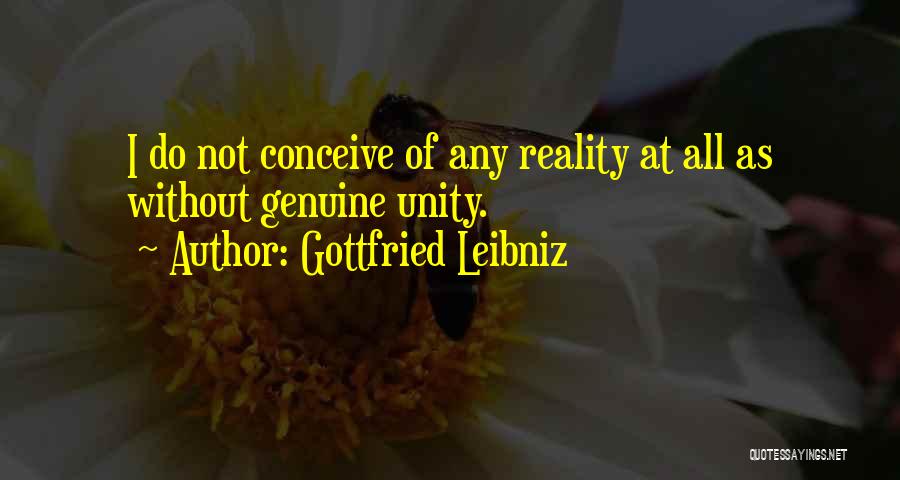 Gottfried Leibniz Quotes: I Do Not Conceive Of Any Reality At All As Without Genuine Unity.