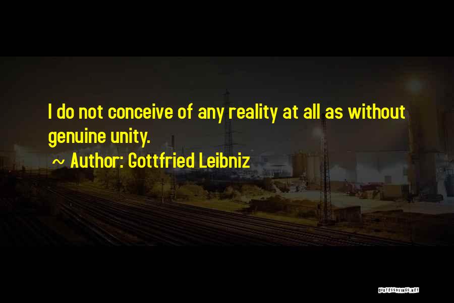 Gottfried Leibniz Quotes: I Do Not Conceive Of Any Reality At All As Without Genuine Unity.