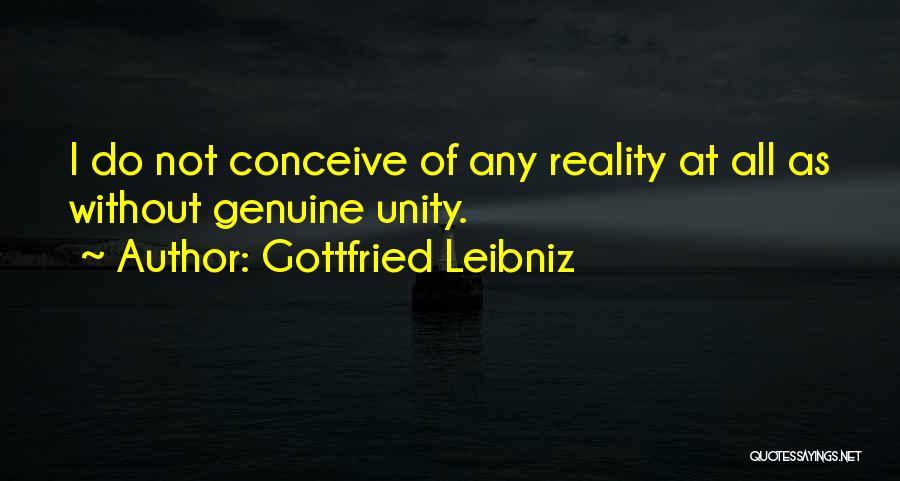 Gottfried Leibniz Quotes: I Do Not Conceive Of Any Reality At All As Without Genuine Unity.