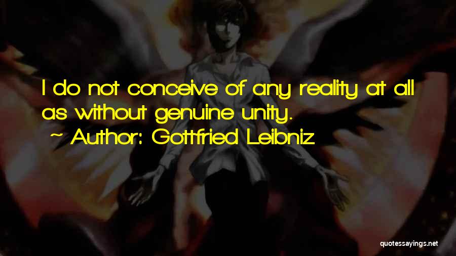 Gottfried Leibniz Quotes: I Do Not Conceive Of Any Reality At All As Without Genuine Unity.