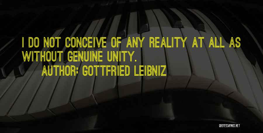 Gottfried Leibniz Quotes: I Do Not Conceive Of Any Reality At All As Without Genuine Unity.