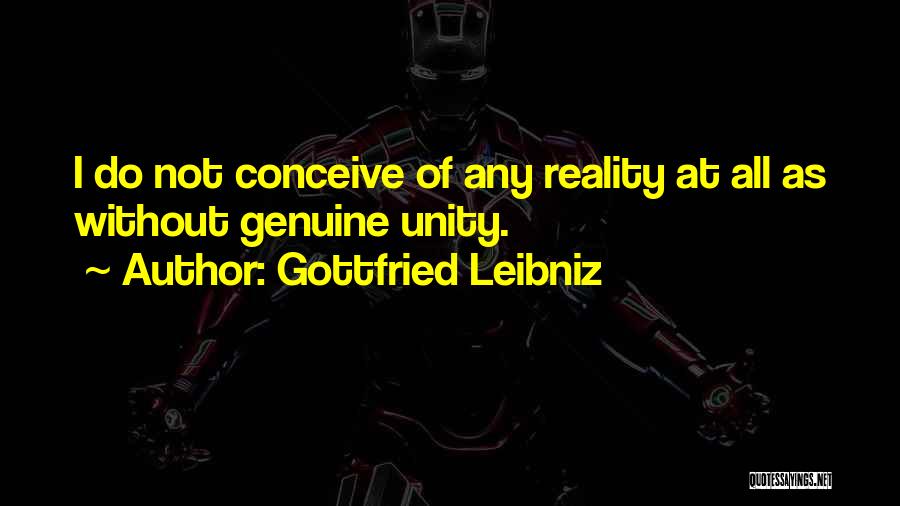 Gottfried Leibniz Quotes: I Do Not Conceive Of Any Reality At All As Without Genuine Unity.