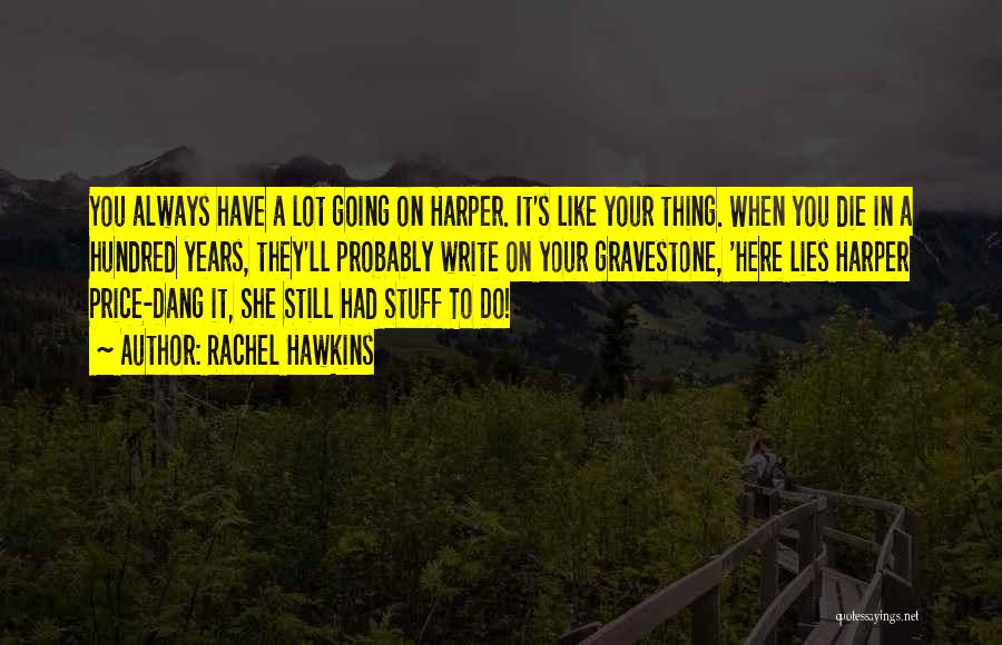 Rachel Hawkins Quotes: You Always Have A Lot Going On Harper. It's Like Your Thing. When You Die In A Hundred Years, They'll