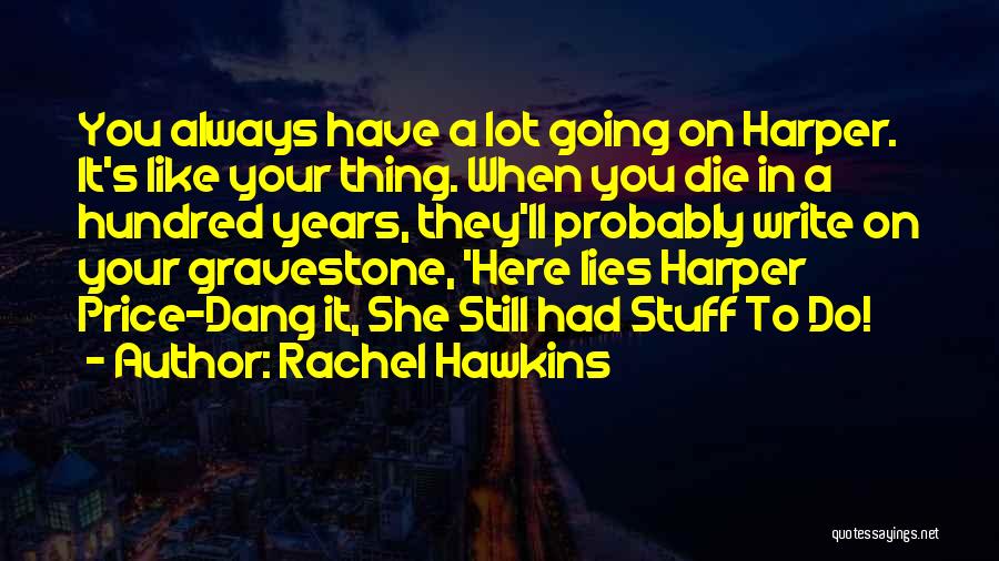 Rachel Hawkins Quotes: You Always Have A Lot Going On Harper. It's Like Your Thing. When You Die In A Hundred Years, They'll