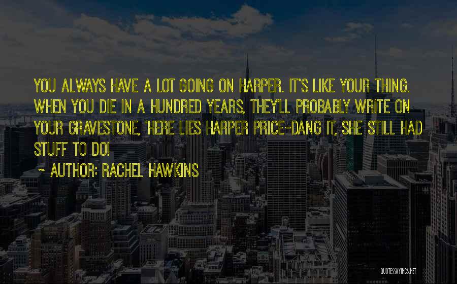 Rachel Hawkins Quotes: You Always Have A Lot Going On Harper. It's Like Your Thing. When You Die In A Hundred Years, They'll