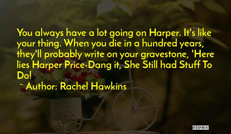 Rachel Hawkins Quotes: You Always Have A Lot Going On Harper. It's Like Your Thing. When You Die In A Hundred Years, They'll