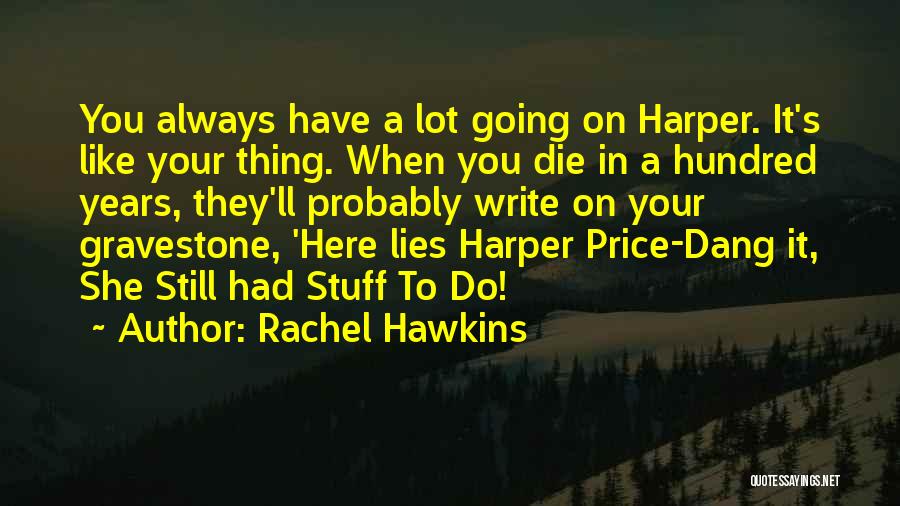 Rachel Hawkins Quotes: You Always Have A Lot Going On Harper. It's Like Your Thing. When You Die In A Hundred Years, They'll