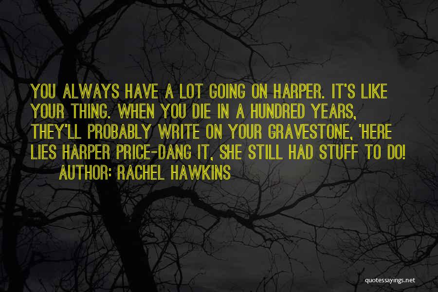 Rachel Hawkins Quotes: You Always Have A Lot Going On Harper. It's Like Your Thing. When You Die In A Hundred Years, They'll