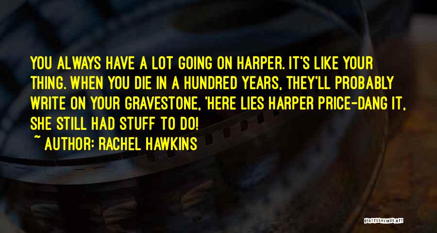 Rachel Hawkins Quotes: You Always Have A Lot Going On Harper. It's Like Your Thing. When You Die In A Hundred Years, They'll