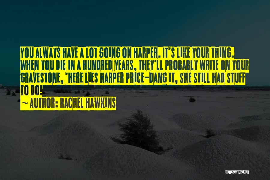 Rachel Hawkins Quotes: You Always Have A Lot Going On Harper. It's Like Your Thing. When You Die In A Hundred Years, They'll