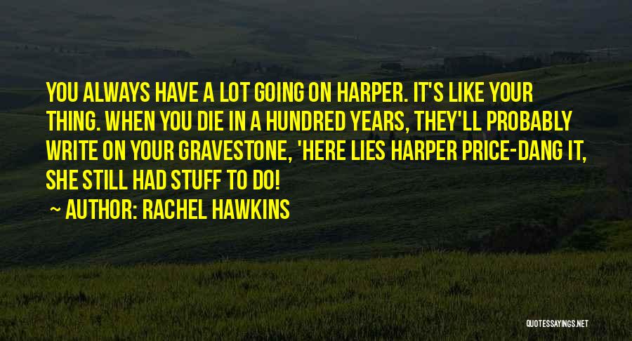 Rachel Hawkins Quotes: You Always Have A Lot Going On Harper. It's Like Your Thing. When You Die In A Hundred Years, They'll