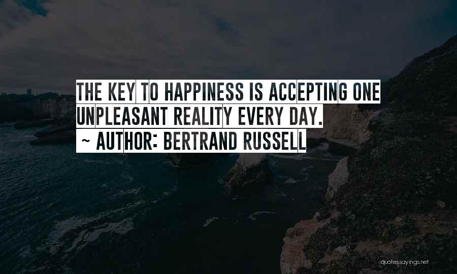 Bertrand Russell Quotes: The Key To Happiness Is Accepting One Unpleasant Reality Every Day.