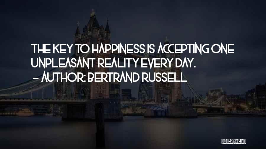 Bertrand Russell Quotes: The Key To Happiness Is Accepting One Unpleasant Reality Every Day.