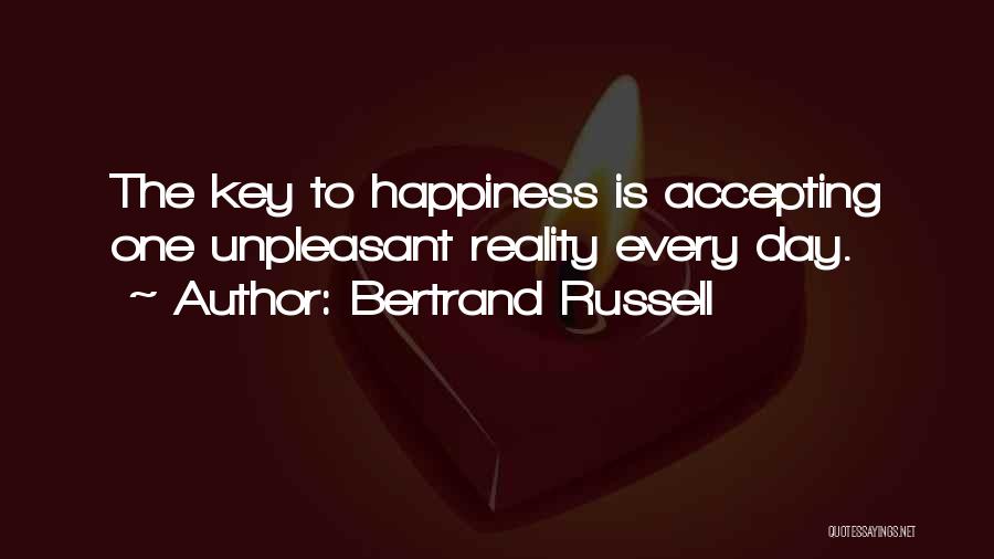 Bertrand Russell Quotes: The Key To Happiness Is Accepting One Unpleasant Reality Every Day.