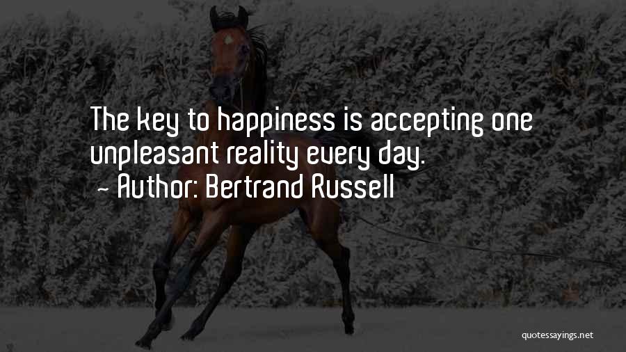 Bertrand Russell Quotes: The Key To Happiness Is Accepting One Unpleasant Reality Every Day.