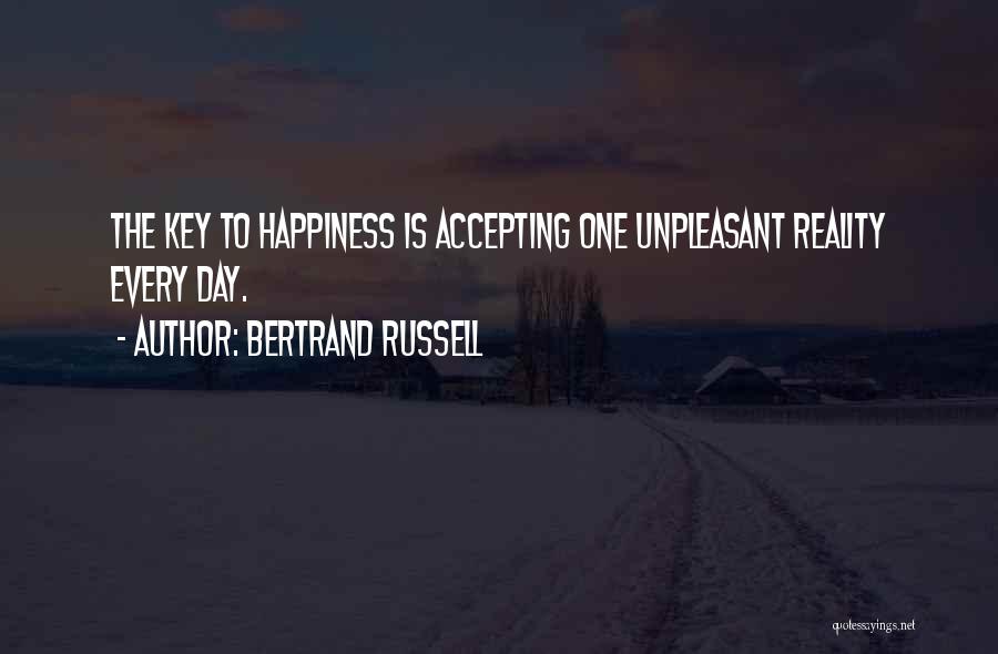 Bertrand Russell Quotes: The Key To Happiness Is Accepting One Unpleasant Reality Every Day.