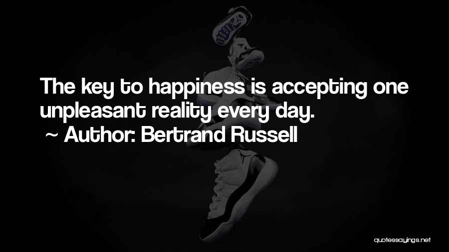 Bertrand Russell Quotes: The Key To Happiness Is Accepting One Unpleasant Reality Every Day.