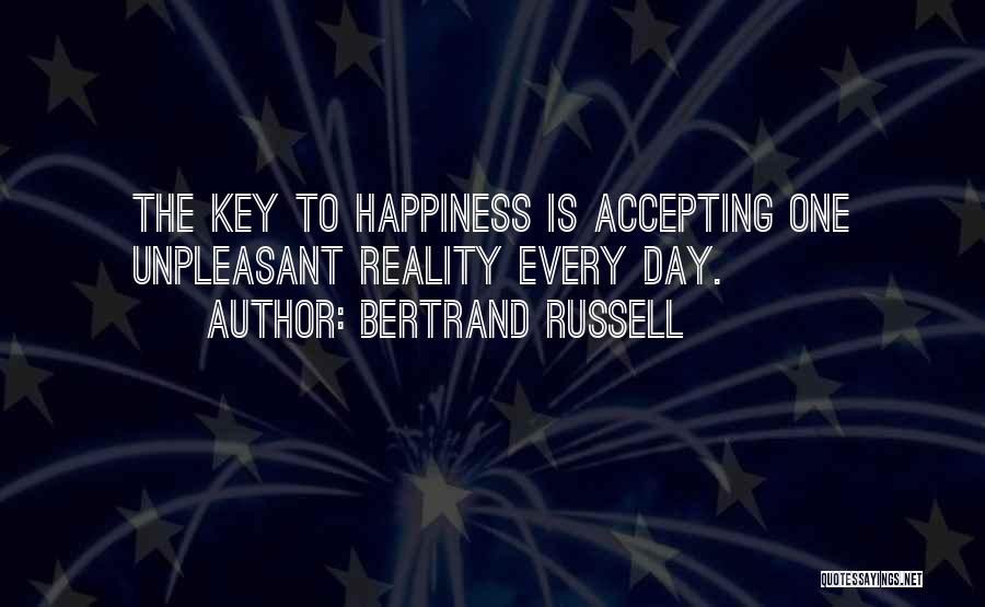 Bertrand Russell Quotes: The Key To Happiness Is Accepting One Unpleasant Reality Every Day.