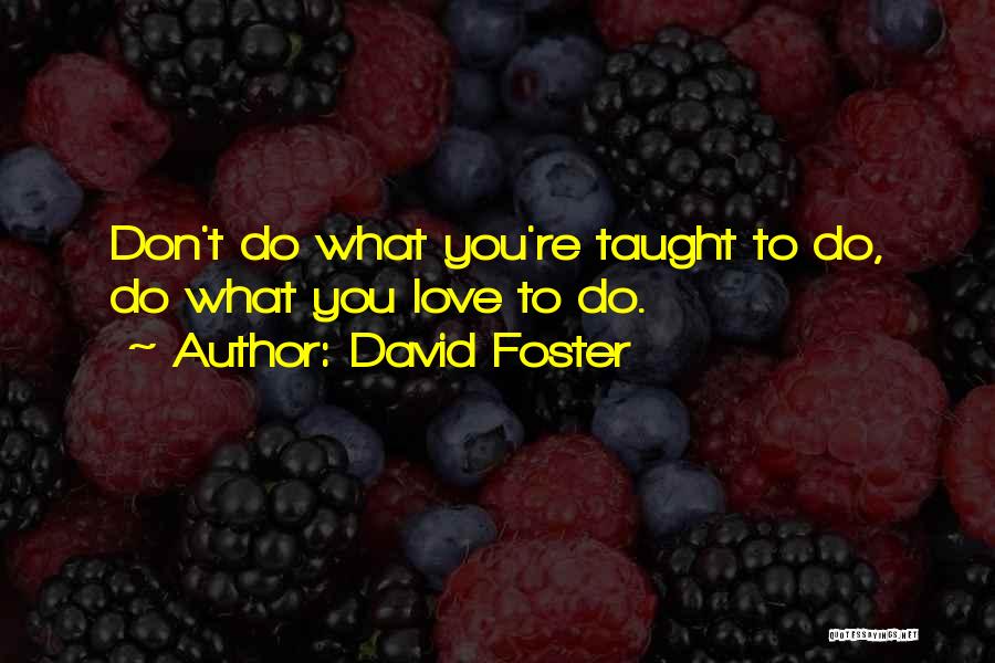 David Foster Quotes: Don't Do What You're Taught To Do, Do What You Love To Do.