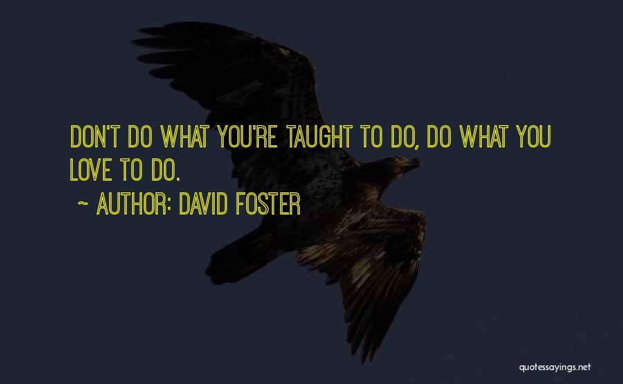 David Foster Quotes: Don't Do What You're Taught To Do, Do What You Love To Do.