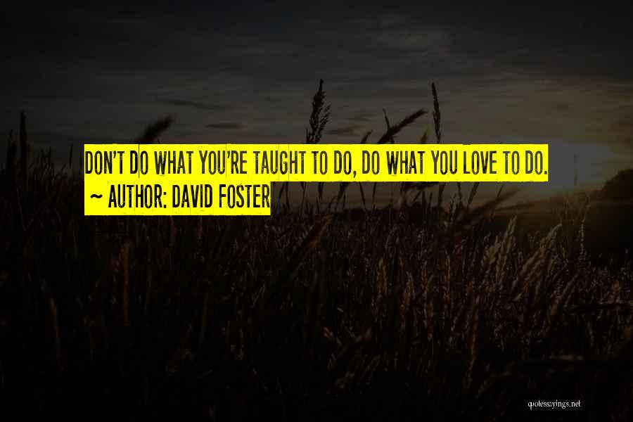 David Foster Quotes: Don't Do What You're Taught To Do, Do What You Love To Do.