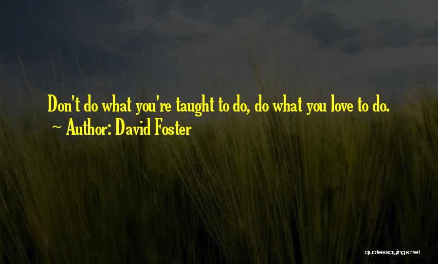 David Foster Quotes: Don't Do What You're Taught To Do, Do What You Love To Do.