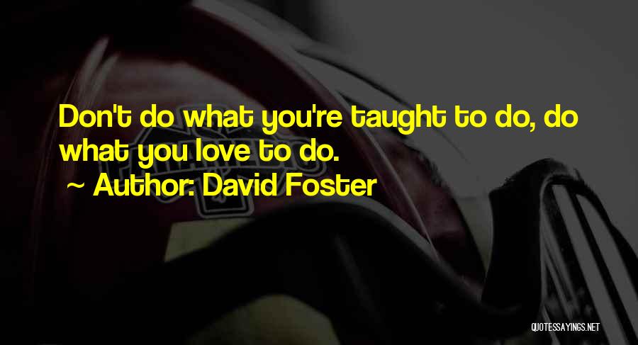 David Foster Quotes: Don't Do What You're Taught To Do, Do What You Love To Do.