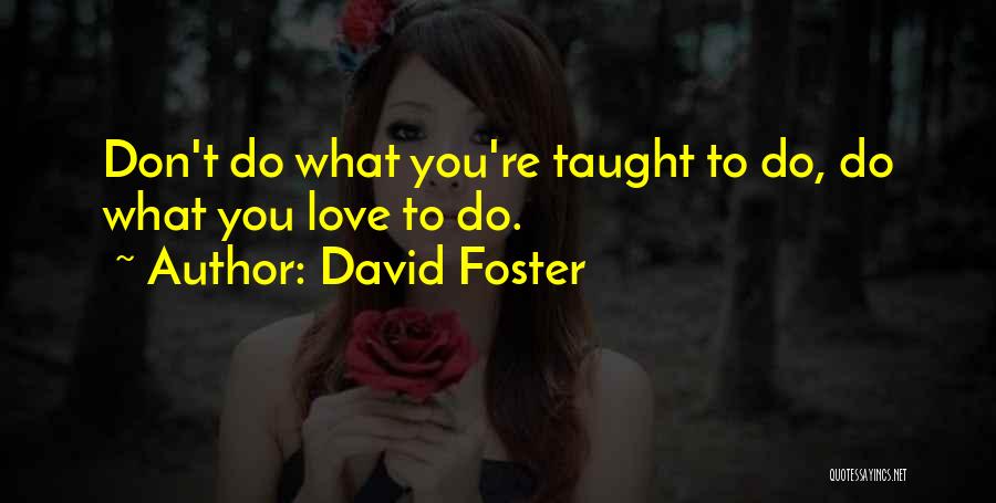 David Foster Quotes: Don't Do What You're Taught To Do, Do What You Love To Do.