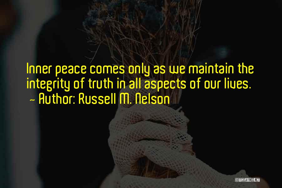 Russell M. Nelson Quotes: Inner Peace Comes Only As We Maintain The Integrity Of Truth In All Aspects Of Our Lives.