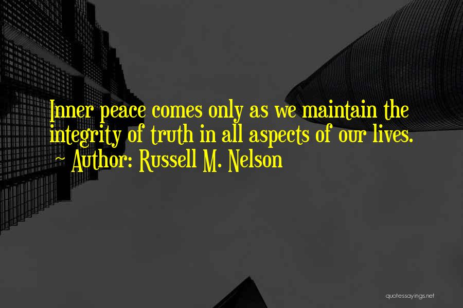 Russell M. Nelson Quotes: Inner Peace Comes Only As We Maintain The Integrity Of Truth In All Aspects Of Our Lives.