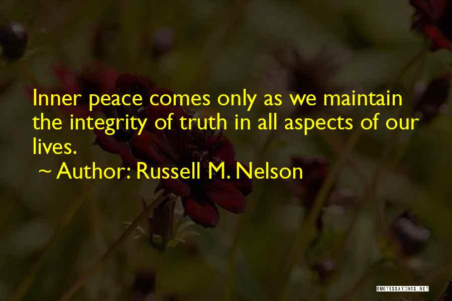 Russell M. Nelson Quotes: Inner Peace Comes Only As We Maintain The Integrity Of Truth In All Aspects Of Our Lives.