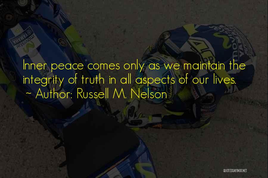 Russell M. Nelson Quotes: Inner Peace Comes Only As We Maintain The Integrity Of Truth In All Aspects Of Our Lives.