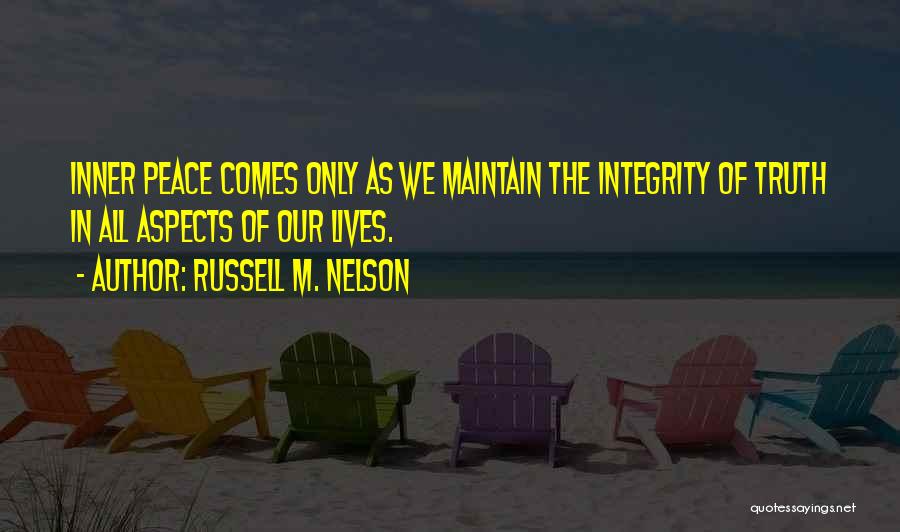 Russell M. Nelson Quotes: Inner Peace Comes Only As We Maintain The Integrity Of Truth In All Aspects Of Our Lives.