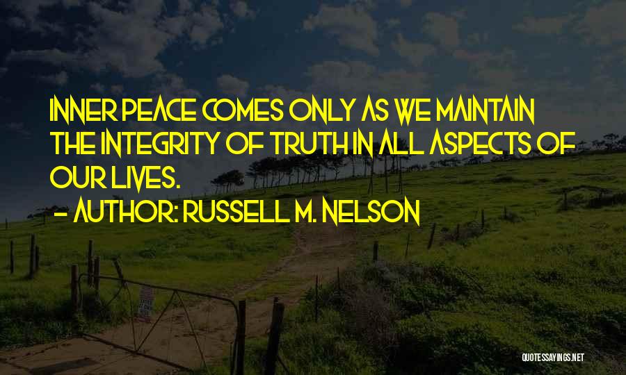 Russell M. Nelson Quotes: Inner Peace Comes Only As We Maintain The Integrity Of Truth In All Aspects Of Our Lives.