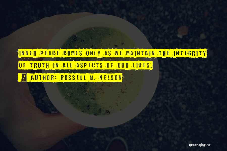 Russell M. Nelson Quotes: Inner Peace Comes Only As We Maintain The Integrity Of Truth In All Aspects Of Our Lives.